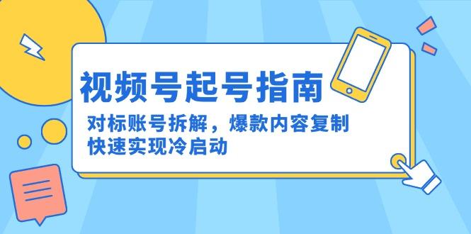 视频号起号指南:对标账号拆解,爆款内容复制,快速实现冷启动-樵渔匹