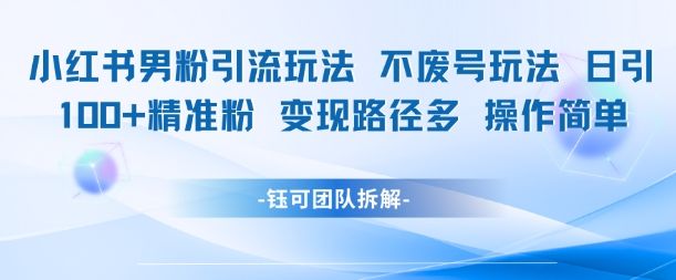 小红书男粉引流玩法不废号玩法日引100男粉变现路径多操作简单-樵渔匹