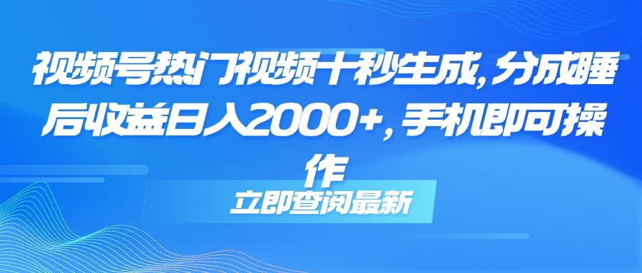 视频号热门视频十秒生成,分成睡后收益日入2000+,手机即可操作-樵渔匹