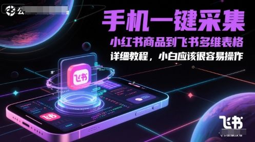 手机一键采集小红书商品到飞书多维表格,详细教程,小白应该很容易操作-樵渔匹