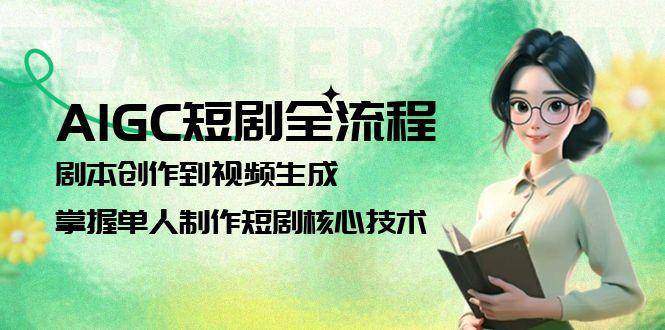 AIGC短剧全流程:剧本创作到视频生成,掌握单人制作短剧核心技术-樵渔匹