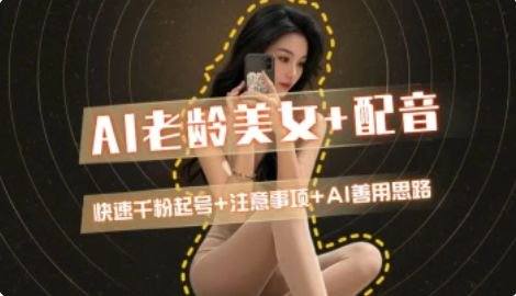 AI老龄美女涨粉+变现_快速千粉起号思路-樵渔匹