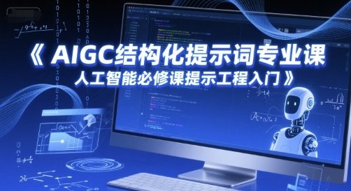 AIGC结构化提示词专业课,人工智能必修课提示工程入门-樵渔匹