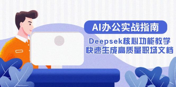 AI办公实战指南：Deepsek核心功能教学，快速生成高质量职场文档-樵渔匹