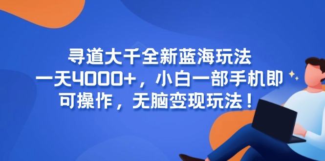 寻道大千全新蓝海玩法,一天4000+,小白一部手机即可操作,无脑变现玩法!-樵渔匹