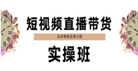 短视频直播带货实操班,实体商家逆袭之路-樵渔匹