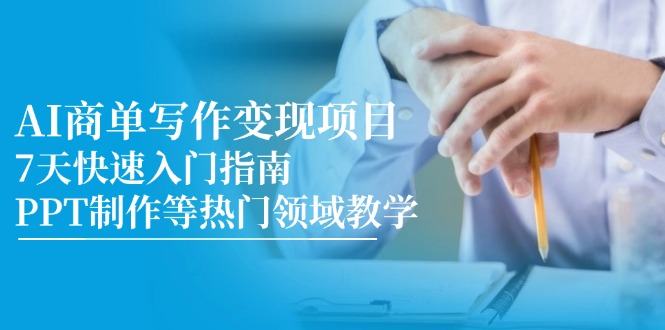 AI商单写作变现项目，7天快速入门指南，PPT制作等热门领域教学-樵渔匹