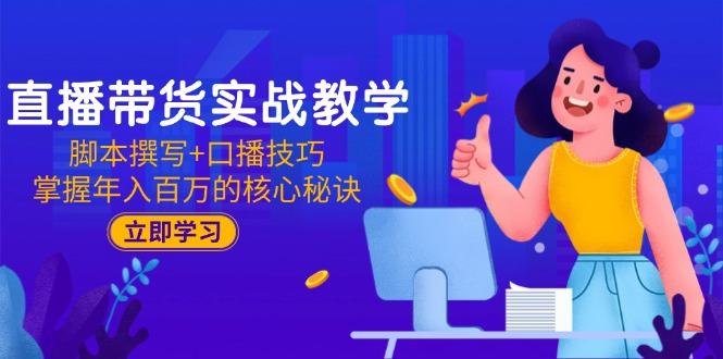 直播带货实战教学：脚本撰写+口播技巧，掌握年入百万的核心秘诀-樵渔匹