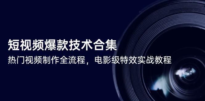 短视频爆款技术合集，热门视频制作全流程，电影级特效实战教程-樵渔匹