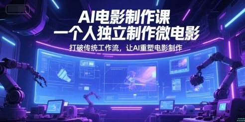 AI电影制作课,一个人独立制作微电影,打破传统工作流,让AI重塑电影制作-樵渔匹