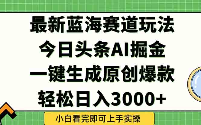 今日头条2025年最新蓝海玩法,一键生成爆款,轻松实现矩阵日入3000+-樵渔匹