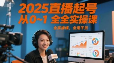 2025直播起号从0~1全实操课，全是干货-樵渔匹