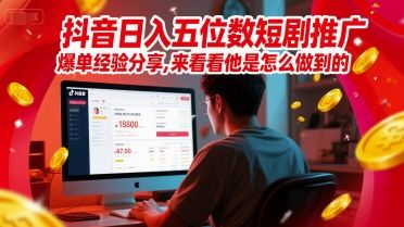 抖音日入五位数短剧推广爆单经验分享,来看看他是怎么做到的?-樵渔匹
