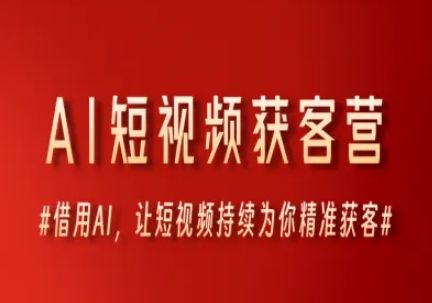 AI短视频获客营,借用AI,让短视频持续为你精准获客-樵渔匹