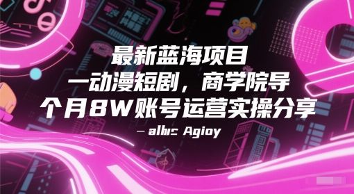 最新蓝海项目动漫短剧，商学院导师单抖音号一个月8W账号运营实操分享-樵渔匹