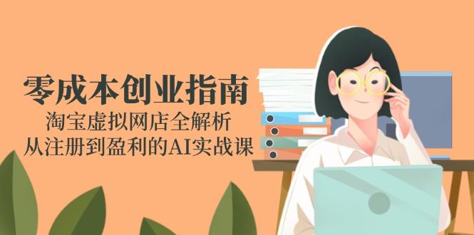 零成本创业指南:淘宝虚拟网店全解析,从注册到盈利的AI实战课-樵渔匹