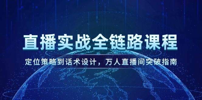 直播实战全链路课程，定位策略到话术设计，万人直播间突破指南-樵渔匹
