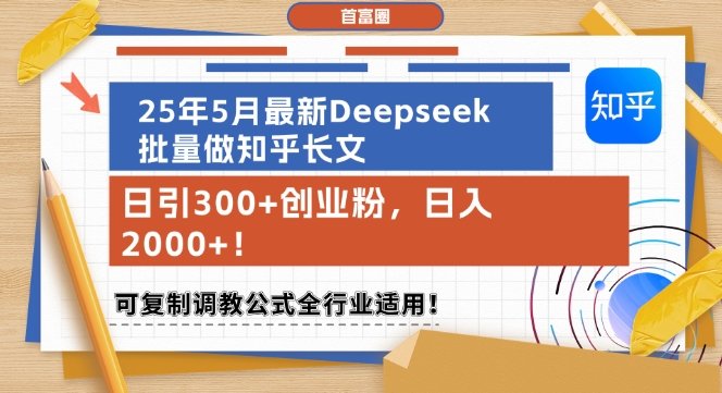 25年5月最新Deepseek批量做知乎长文,日引300+创业粉,日入1k+,可复制调教公式全行业适用-樵渔匹