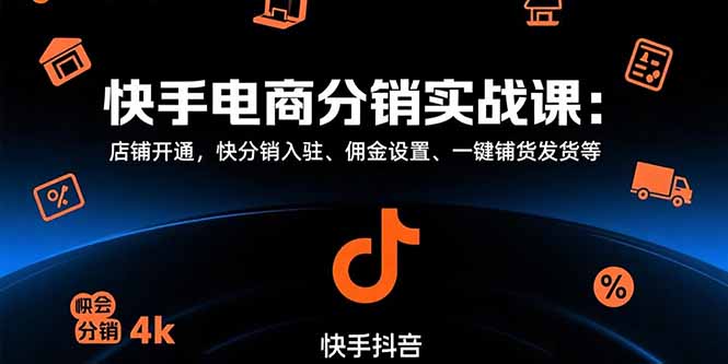 快手电商分销实战课：店铺开通，快分销入驻、佣金设置、一键铺货发货等-樵渔匹