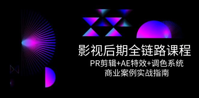 影视后期全链路课程，PR剪辑+AE特效+调色系统，商业案例实战指南-樵渔匹