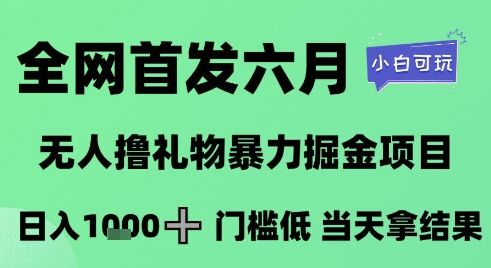 全网首发六月，无人撸礼物暴力掘金项目，日入1K+门槛低，当天拿结果，小白可玩【揭秘】-樵渔匹