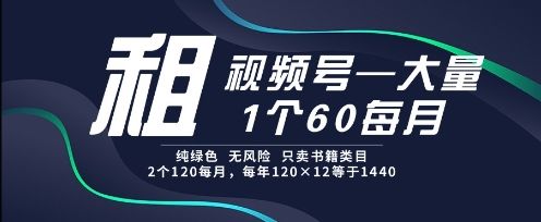 租视频号,一个60每月,2个120.纯绿色、无风险,常年租【揭秘】-樵渔匹