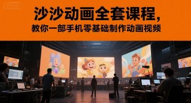 沙沙动画全套课程,教你一部手机零基础制作动画视频-樵渔匹