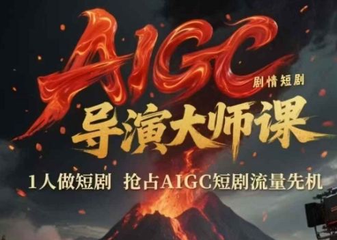 AIGC剧情短剧导演大师课,1人做短剧,抢占AIGC短剧流量先机-樵渔匹
