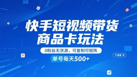 快手短视频带货商品卡玩法,不直播不发视频,0粉丝无货源,可复制可矩阵,单号每天1-5张-樵渔匹