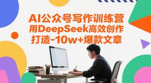 AI公众号写作训练营,用DeepSeek高效创作,打造10w+爆款文章-樵渔匹