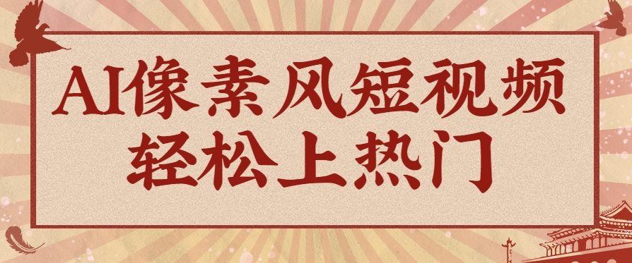 爆火1000万！AI像素风短视频制作方法，轻松上热门收割流量！完整保姆级教程！-樵渔匹