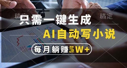 只需一键生成,AI全自动写小说,可一键生成120w字,每月躺着收益过1w+【揭秘】-樵渔匹