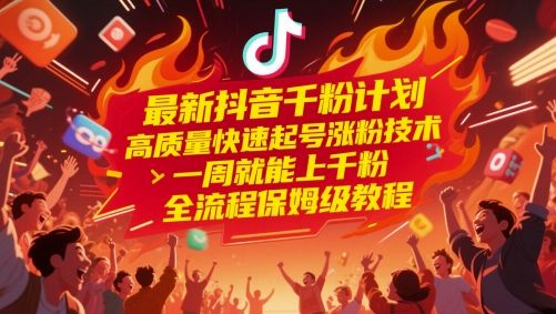 最新抖音千粉计划,高质量快速起号涨粉技术,一周就能上千粉,全流程保姆级教程-樵渔匹