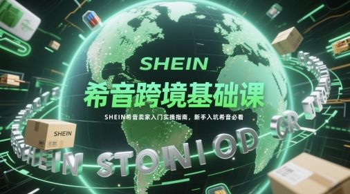希音跨境基础课,SHEIN希音卖家入门实操指南,新手入坑希音必看-樵渔匹