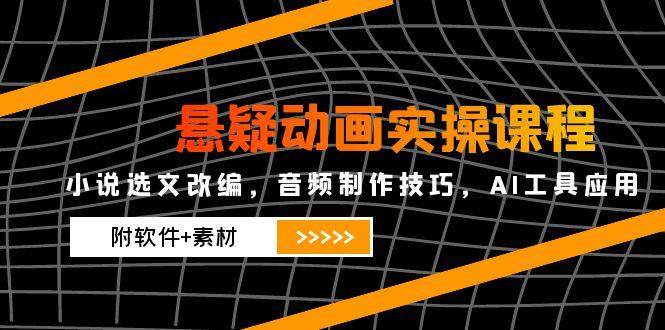 悬疑动画实操课程,小说选文改编,音频制作技巧,AI工具应用(附软件+素材-樵渔匹