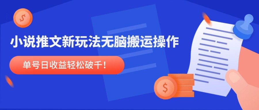 小说推文新玩法,无脑搬运操作,单号日收益轻松破千!-樵渔匹