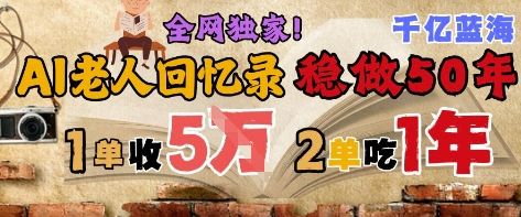 AI帮老人写回忆录,可以稳做50年的蓝海赛道,一单收2-3W,2单吃一年,长久可持续-樵渔匹