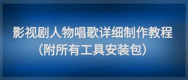 影视剧人物唱歌详细制作教程,点赞量动辄几十W(附所有工具安装包)-樵渔匹