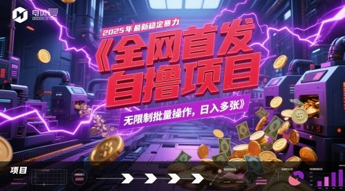 全网首发,2025年最新稳定暴力全自动自撸项目,无限制批量操作,日入多张【揭秘】-樵渔匹