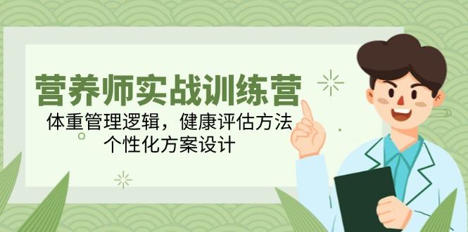 营养师实战训练营,体重管理逻辑,健康评估方法,个性化方案设计-樵渔匹