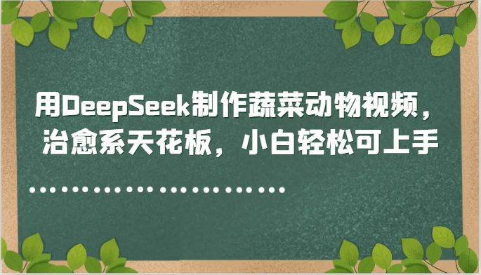 用DeepSeek制作蔬菜动物视频,治愈系天花板,小白轻松可上手-樵渔匹
