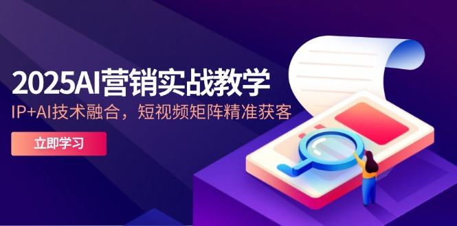 2025AI营销实战教学-5月，IP+AI技术融合，短视频矩阵精准获客-樵渔匹