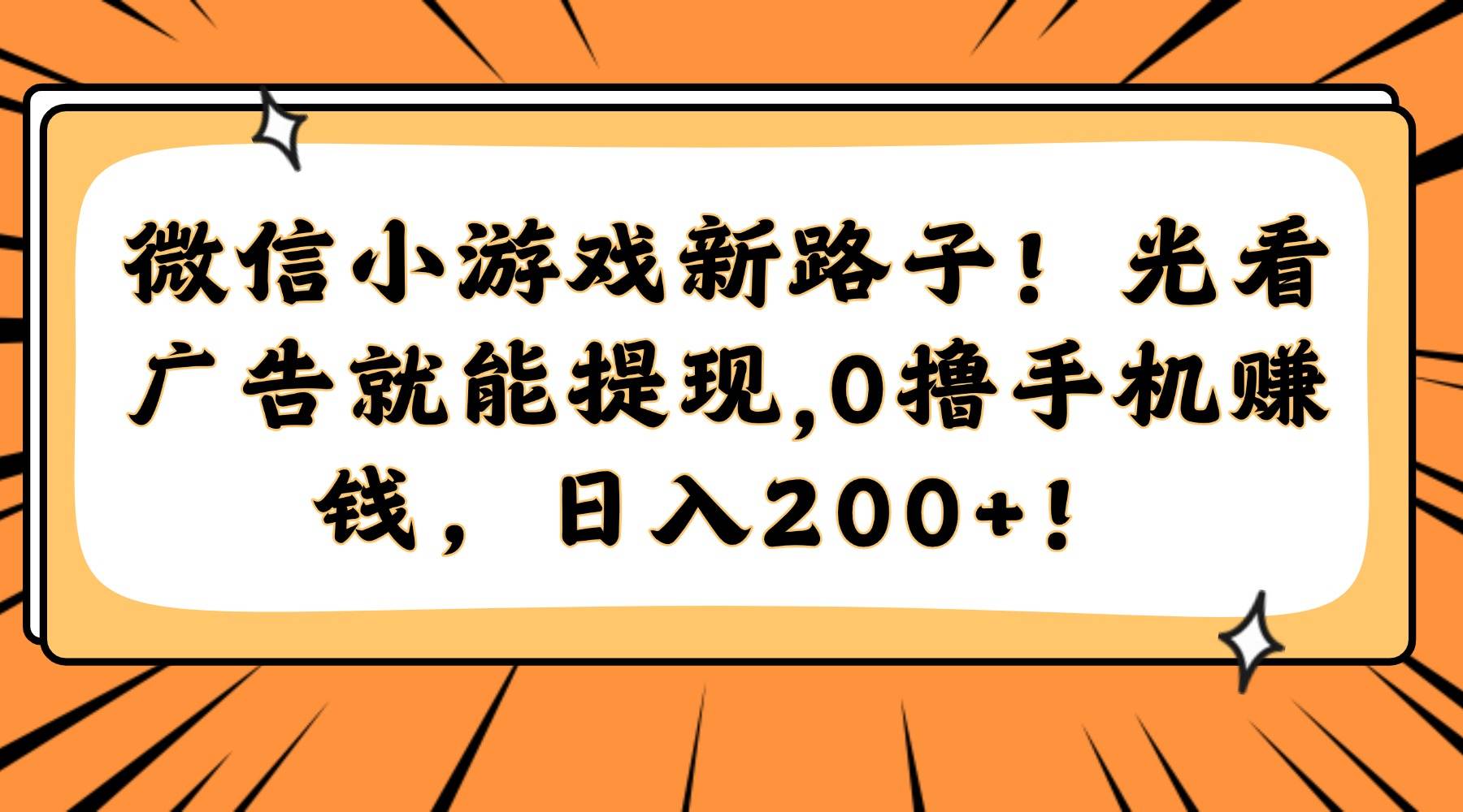 微信小游戏新路子!光看广告就能提现,0撸手机赚钱,日入200+!-樵渔匹