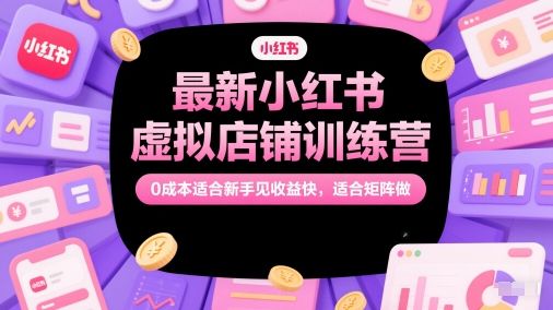 最新小红书虚拟店铺训练营,0成本适合新手见收益快,适合矩阵做-樵渔匹