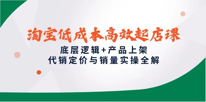 淘宝低成本高效起店课,底层逻辑+产品上架,代销定价与销量实操全解-樵渔匹