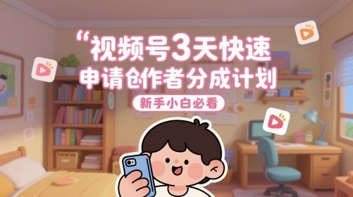 视频号3天快速申请创作者分成计划,新手小白必看-樵渔匹