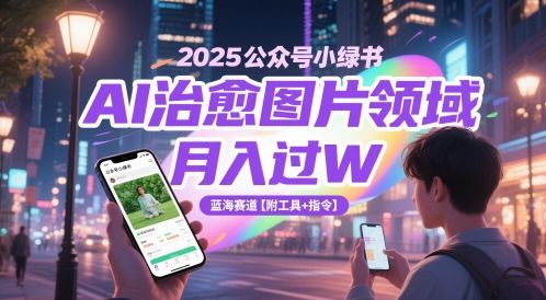 2025公众号小绿书AI治愈图片领域，月入过W，蓝海赛道【附工具+指令】-樵渔匹