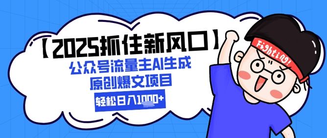 【2025抓住新风口】公众号流量主AI生成原创爆文项目，新手小白轻松日入1k+-樵渔匹