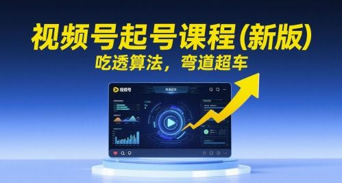 视频号起号课程(新版),吃透算法,弯道超车-樵渔匹
