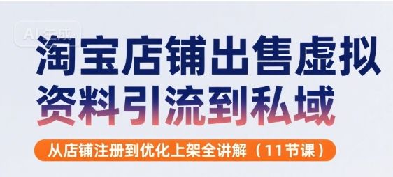 淘宝店铺出售虚拟资料引流到私域,从店铺注册到优化上架全讲解(11节课)-樵渔匹